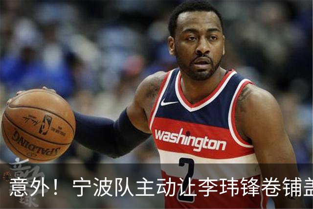 意外！宁波队主动让李玮锋卷铺盖走人，背后原因引发球迷热议